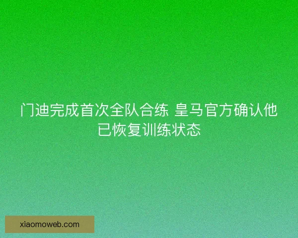 门迪完成首次全队合练 皇马官方确认他已恢复训练状态