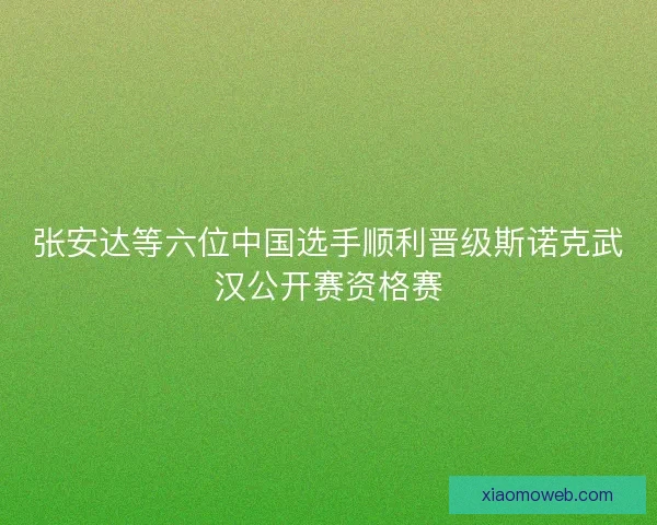 张安达等六位中国选手顺利晋级斯诺克武汉公开赛资格赛