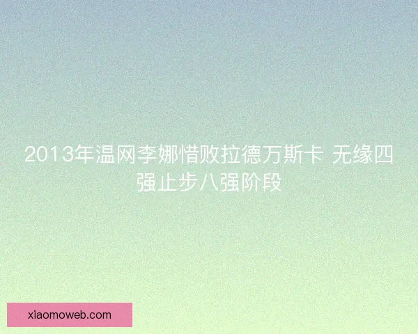 2013年温网李娜惜败拉德万斯卡 无缘四强止步八强阶段