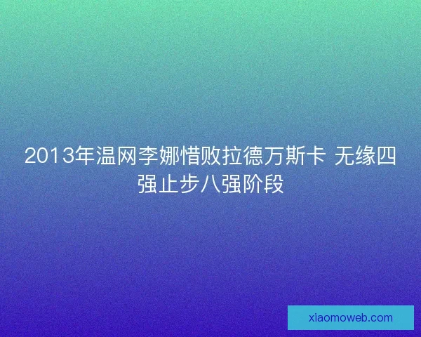 2013年温网李娜惜败拉德万斯卡 无缘四强止步八强阶段