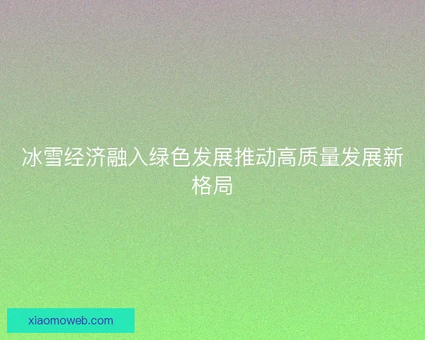 冰雪经济融入绿色发展推动高质量发展新格局