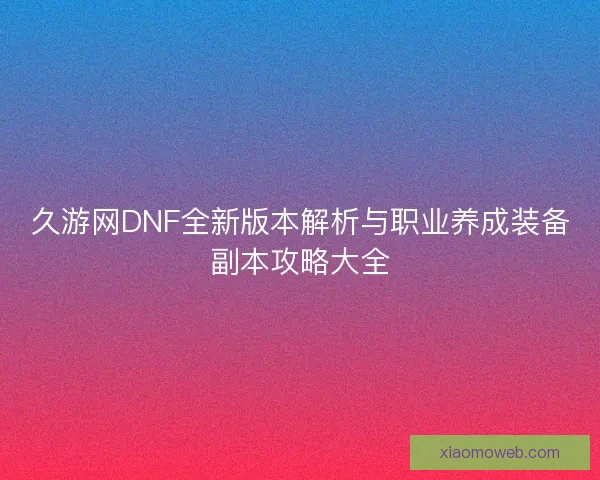 久游网DNF全新版本解析与职业养成装备副本攻略大全