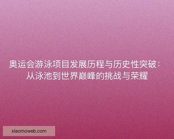 奥运会游泳项目发展历程与历史性突破：从泳池到世界巅峰的挑战与荣耀