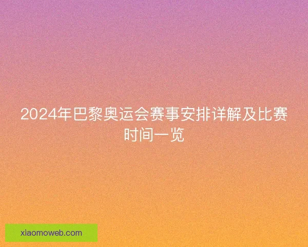 2024年巴黎奥运会赛事安排详解及比赛时间一览