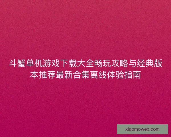 斗蟹单机游戏下载大全畅玩攻略与经典版本推荐最新合集离线体验指南