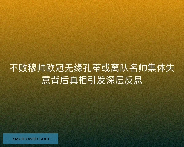 不败穆帅欧冠无缘孔蒂或离队名帅集体失意背后真相引发深层反思
