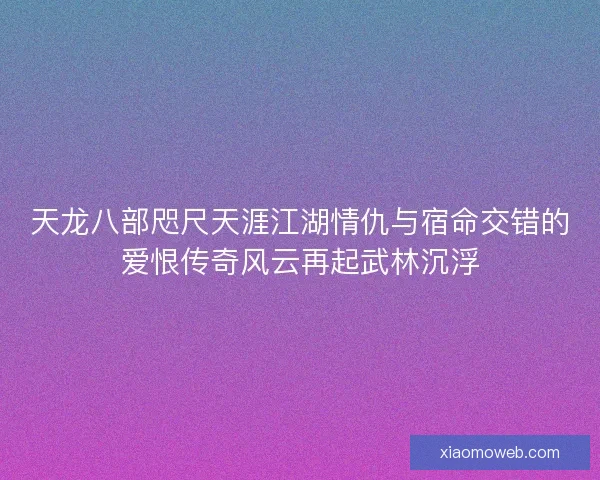 天龙八部咫尺天涯江湖情仇与宿命交错的爱恨传奇风云再起武林沉浮